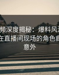 樱桃视频深度揭秘：爆料风波背后，主持人在直播间现场的角色疯狂令人意外