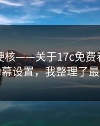 小众但硬核——关于17c免费看视频直播的弹幕设置，我整理了最短路径