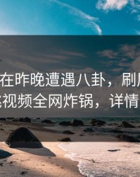 主持人在昨晚遭遇八卦，刷屏不断，樱桃视频全网炸锅，详情速看