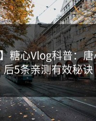 【爆料】糖心Vlog科普：唐心Vlog背后5条亲测有效秘诀