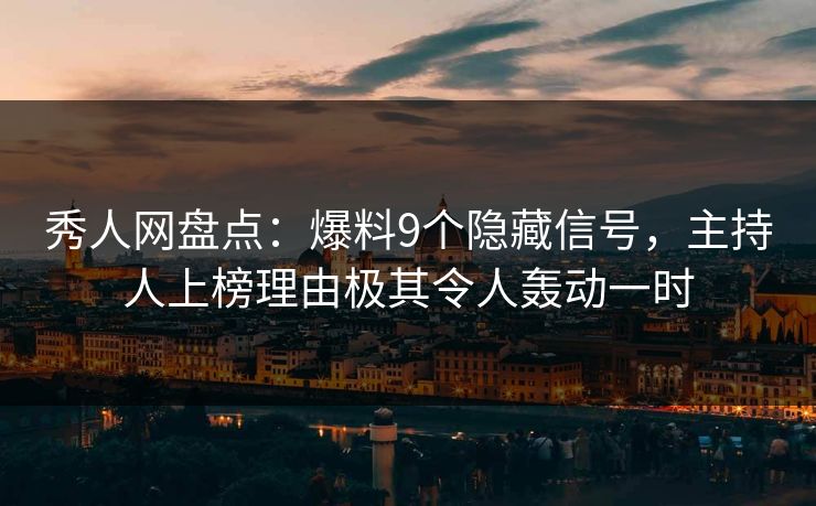 秀人网盘点:爆料9个隐藏信号,主持人上榜理由极其令人轰动一时 秀人网盘点:爆料9个隐藏信号,主持人上榜理由极其令人轰动一时