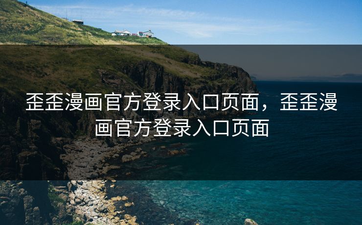 歪歪漫画官方登录入口页面,歪歪漫画官方登录入口页面 歪歪漫画官方登录入口页面,歪歪漫画官方登录入口页面