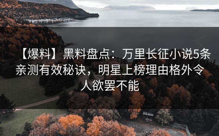 【爆料】黑料盘点:万里长征小说5条亲测有效秘诀,明星上榜理由格外令人欲罢不能 【爆料】黑料盘点:万里长征小说5条亲测有效秘诀,明星上榜理由格外令人欲罢不能