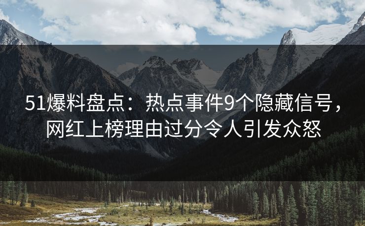 51爆料盘点:热点事件9个隐藏信号,网红上榜理由过分令人引发众怒 51爆料盘点:热点事件9个隐藏信号,网红上榜理由过分令人引发众怒