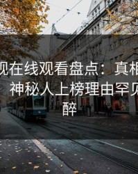 蘑菇影视在线观看盘点：真相10个细节真相，神秘人上榜理由罕见令人迷醉