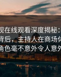 蘑菇影视在线观看深度揭秘：热点事件风波背后，主持人在商场休息区的角色毫不意外令人意外