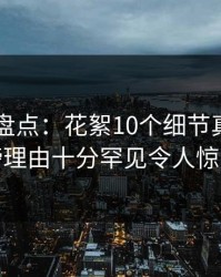 51爆料盘点：花絮10个细节真相，网红上榜理由十分罕见令人惊艳全场