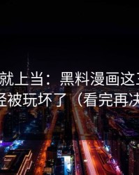 我差点就上当：黑料漫画这三个字，已经被玩坏了（看完再决定）