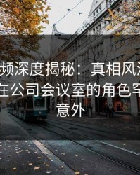 樱桃视频深度揭秘:真相风波背后,主持人在公司会议室的角色罕见令人意外