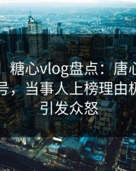 【速报】糖心vlog盘点：唐心volg9个隐藏信号，当事人上榜理由极度令人引发众怒