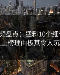 樱桃视频盘点：猛料10个细节真相，神秘人上榜理由极其令人沉沦其中