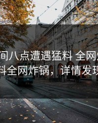 大V在晚间八点遭遇猛料 全网炸裂，黑料全网炸锅，详情发现