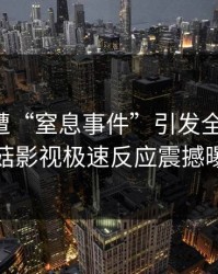 明星突遭“窒息事件”引发全网热议,蘑菇影视极速反应震撼曝光