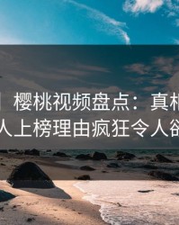 【速报】樱桃视频盘点:真相5大爆点,神秘人上榜理由疯狂令人欲言又止