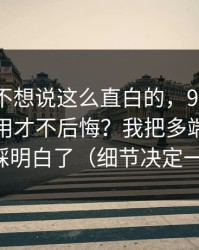 我本来不想说这么直白的，91视频到底怎么用才不后悔？我把多端适配这关踩明白了（细节决定一切）