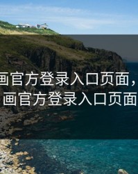 歪歪漫画官方登录入口页面，歪歪漫画官方登录入口页面