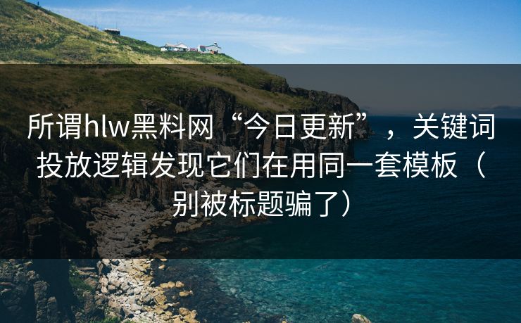 所谓hlw黑料网“今日更新”,关键词投放逻辑发现它们在用同一套模板(别被标题骗了) 所谓hlw黑料网“今日更新”,关键词投放逻辑发现它们在用同一套模板(别被标题骗了)
