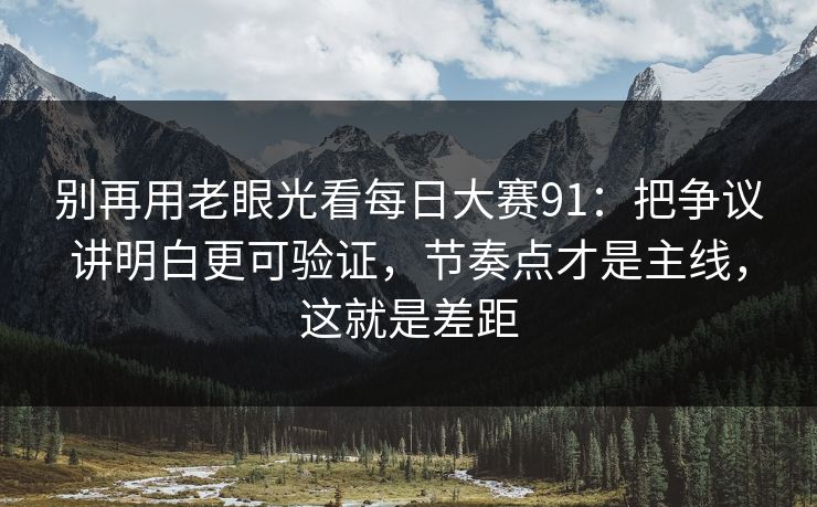 别再用老眼光看每日大赛91:把争议讲明白更可验证,节奏点才是主线,这就是差距 别再用老眼光看每日大赛91:把争议讲明白更可验证,节奏点才是主线,这就是差距